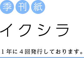 季刊紙イクシラ １年に４回発行しております。